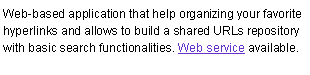 Text Box: Web-based application that help organizing your favorite hyperlinks and allows to build a shared URLs repository with basic search functionalities. Web service available. 